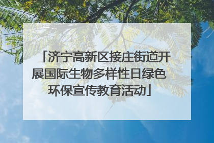 济宁高新区接庄街道开展国际生物多样性日绿色环保宣传教育活动