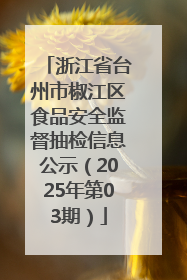 浙江省台州市椒江区食品安全监督抽检信息公示（2025年第03期）
