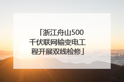 浙江舟山500千伏联网输变电工程开展双线检修