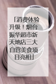 消费体验升级！烟台振华超市新天地店三大自营美食项目亮相