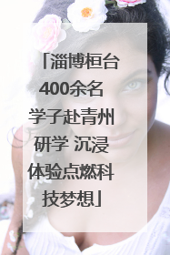 淄博桓台400余名学子赴青州研学 沉浸体验点燃科技梦想