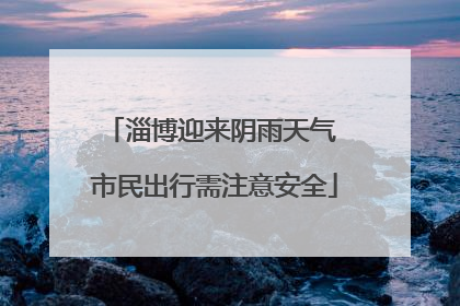 淄博迎来阴雨天气 市民出行需注意安全