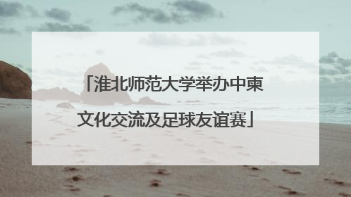 淮北师范大学举办中柬文化交流及足球友谊赛