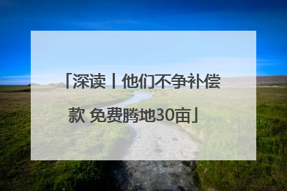 深读丨他们不争补偿款 免费腾地30亩