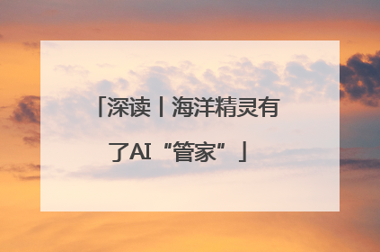 深读丨海洋精灵有了AI“管家”