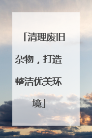 清理废旧杂物，打造整洁优美环境