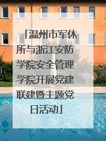 温州市军休所与浙江安防学院安全管理学院开展党建联建暨主题党日活动