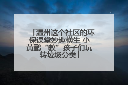 温州这个社区的环保课堂妙趣横生 小黄鹂“教”孩子们玩转垃圾分类
