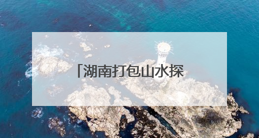 湖南打包山水探路新蓝海，“卖场”开进大湾区