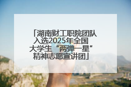 湖南财工职院团队入选2025年全国大学生“两弹一星”精神志愿宣讲团