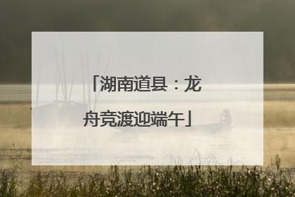 湖南道县：龙舟竞渡迎端午