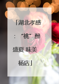 湖北孝感：“桃”醉盛夏 味美杨店