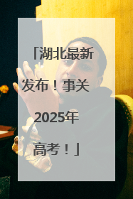 湖北最新发布！事关2025年高考！