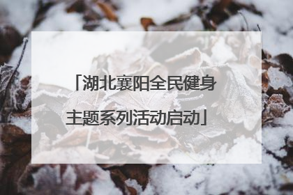 湖北襄阳全民健身主题系列活动启动