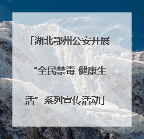 湖北鄂州公安开展“全民禁毒 健康生活”系列宣传活动
