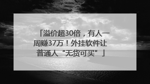 溢价超30倍，有人一周赚37万！外挂软件让普通人“无货可买”