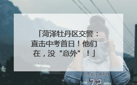 菏泽牡丹区交警：直击中考首日！他们在，没“意外”！