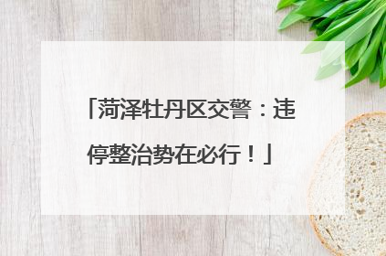 菏泽牡丹区交警：违停整治势在必行！