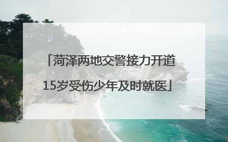 菏泽两地交警接力开道 15岁受伤少年及时就医