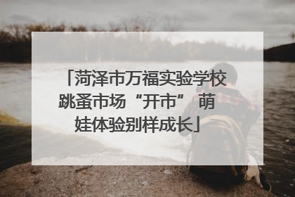 菏泽市万福实验学校跳蚤市场“开市” 萌娃体验别样成长