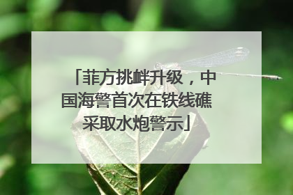 菲方挑衅升级，中国海警首次在铁线礁采取水炮警示