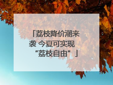 荔枝降价潮来袭 今夏可实现“荔枝自由”