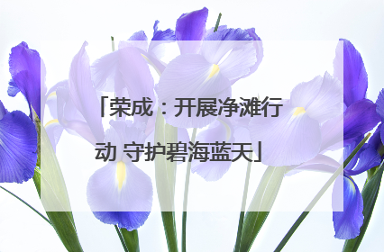 荣成：开展净滩行动 守护碧海蓝天