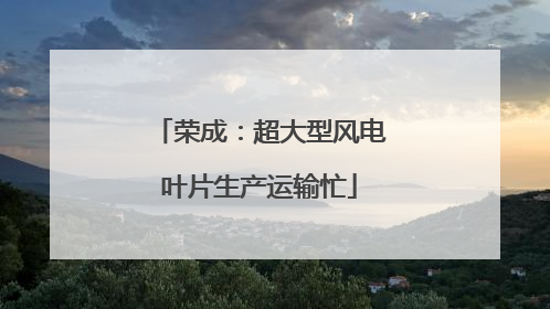 荣成：超大型风电叶片生产运输忙