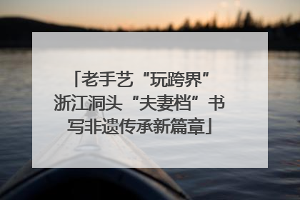 老手艺“玩跨界” 浙江洞头“夫妻档”书写非遗传承新篇章