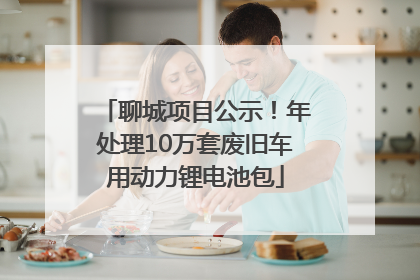聊城项目公示！年处理10万套废旧车用动力锂电池包