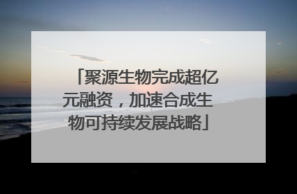 聚源生物完成超亿元融资，加速合成生物可持续发展战略