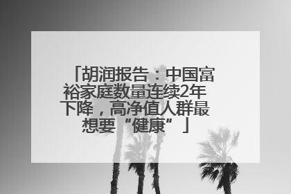 胡润报告：中国富裕家庭数量连续2年下降，高净值人群最想要“健康”