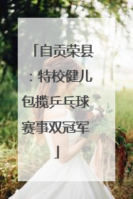 自贡荣县：特校健儿包揽乒乓球赛事双冠军