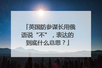 英国防参谋长用俄语说“不”，表达的到底什么意思？