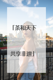 茶和天下 共享非遗