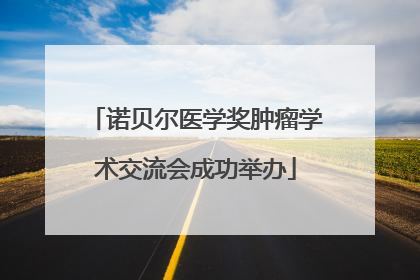 诺贝尔医学奖肿瘤学术交流会成功举办
