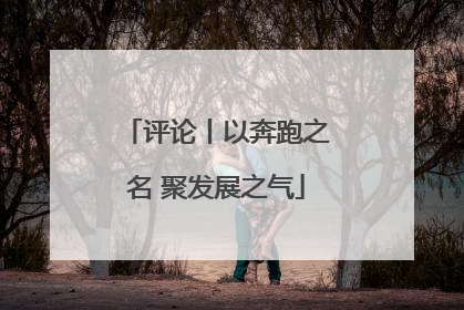 评论丨以奔跑之名 聚发展之气