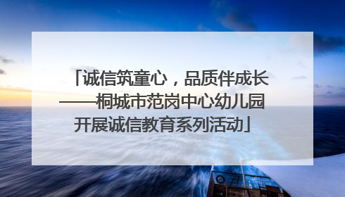 诚信筑童心，品质伴成长——桐城市范岗中心幼儿园开展诚信教育系列活动