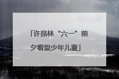 许昆林“六一”前夕看望少年儿童