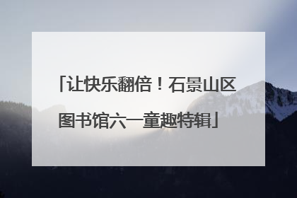 让快乐翻倍！石景山区图书馆六一童趣特辑