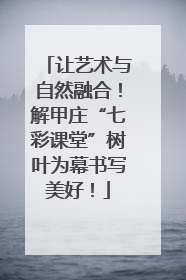 让艺术与自然融合！解甲庄“七彩课堂”树叶为幕书写美好！