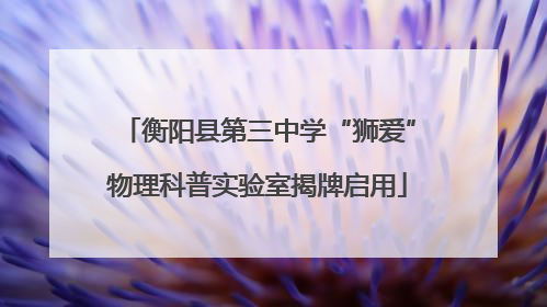 衡阳县第三中学“狮爱”物理科普实验室揭牌启用