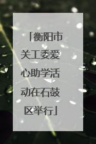 衡阳市关工委爱心助学活动在石鼓区举行