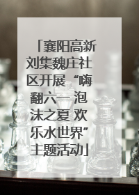 襄阳高新刘集魏庄社区开展“嗨翻六一 泡沫之夏 欢乐水世界”主题活动