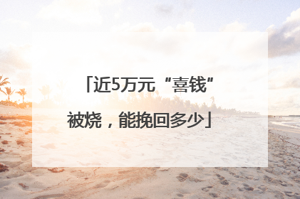 近5万元“喜钱”被烧，能挽回多少