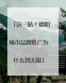 这一站！德阳城市品牌推广为什么到无锡