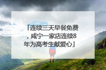 连续三天早餐免费，咸宁一家店连续8年为高考生献爱心