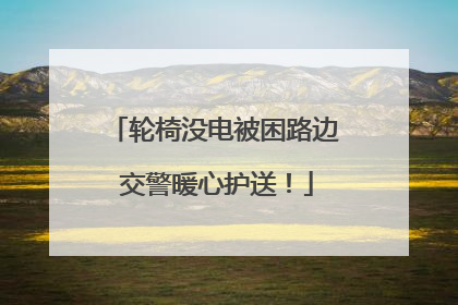 轮椅没电被困路边 交警暖心护送！