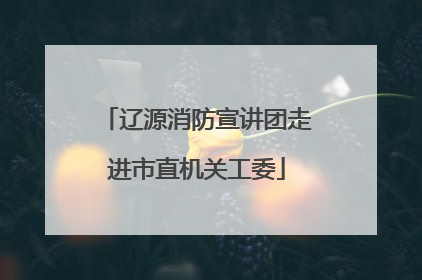 辽源消防宣讲团走进市直机关工委