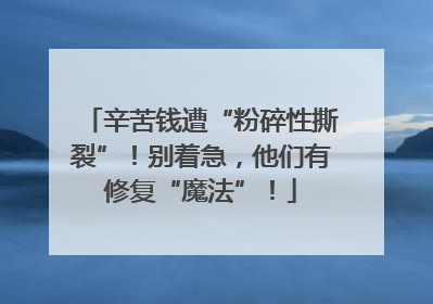 辛苦钱遭“粉碎性撕裂”！别着急，他们有修复“魔法”！